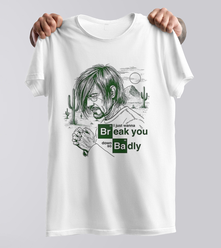 Breaking Bad Walter White I Just Wanna Break You Down Badly Cactus Desert Scene T-Shirt