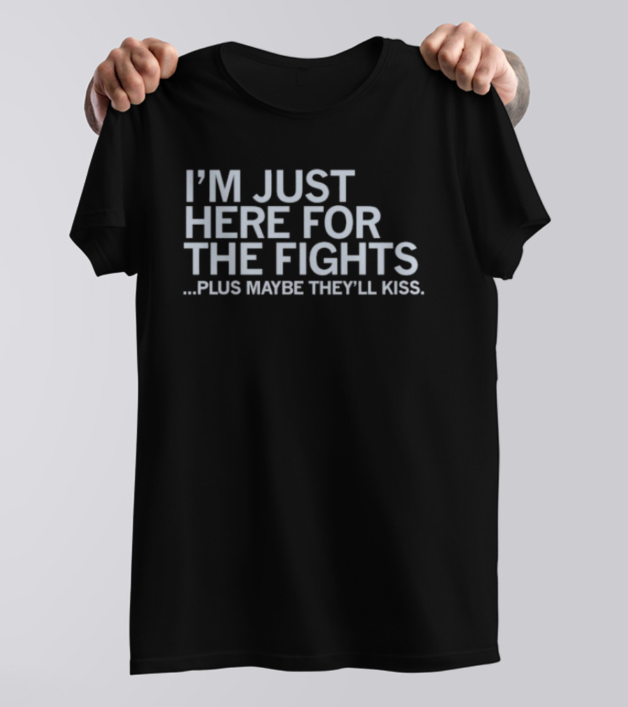 I'm Just Here For The Fights Plus Maybe They'll Kiss T-Shirt