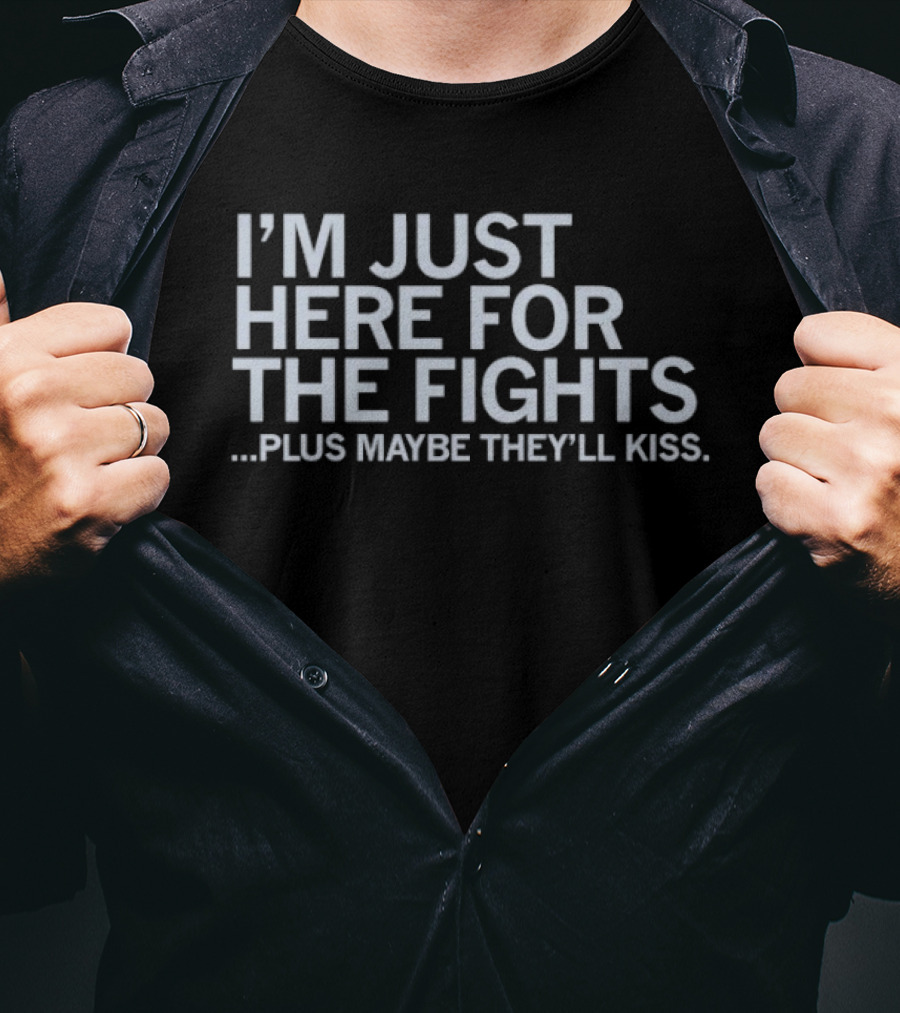 I'm Just Here For The Fights Plus Maybe They'll Kiss T-Shirt