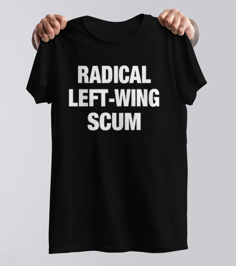 Radical Left Wing Scum T-Shirt