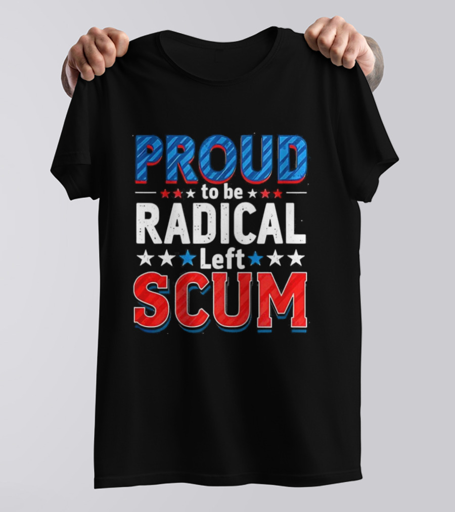 Proud To Be Radical Left Scum T-Shirt
