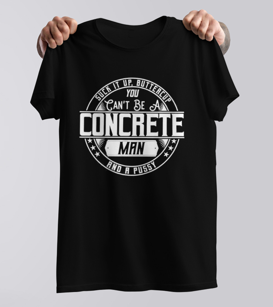 Suck It Up Buttercup You Can’t Be A Concrete Man And Pussy Logo T-Shirt