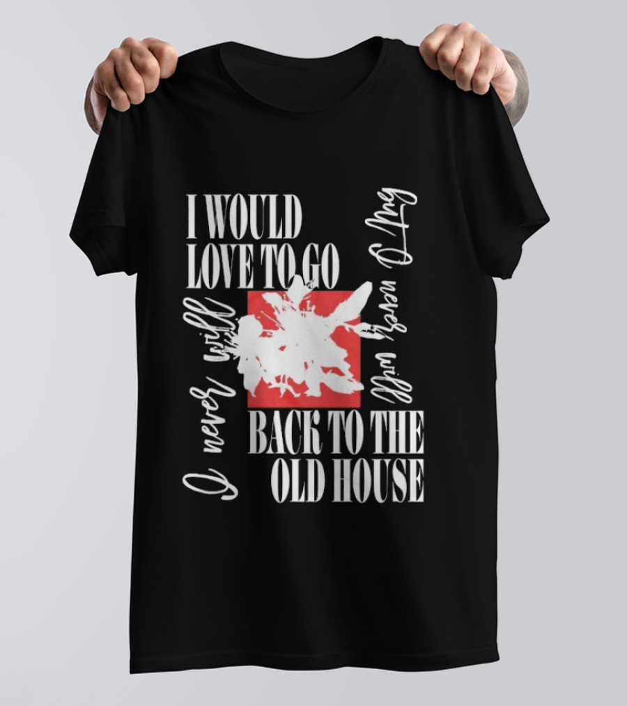 I Would Love To Go Back To The Old House Never Will I Never Learn Anything T-Shirt
