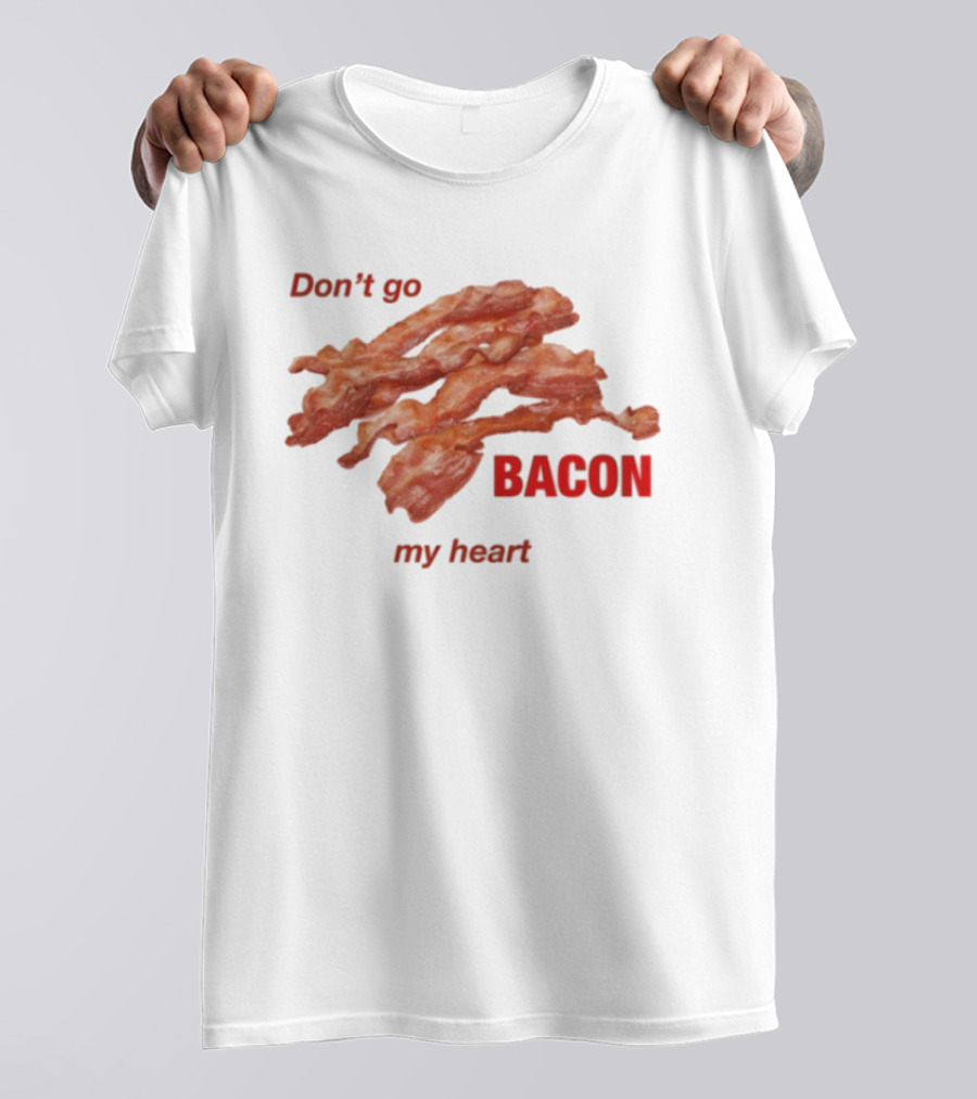 Don't Go Bacon My Heart Bacon Lover Humor T-Shirt