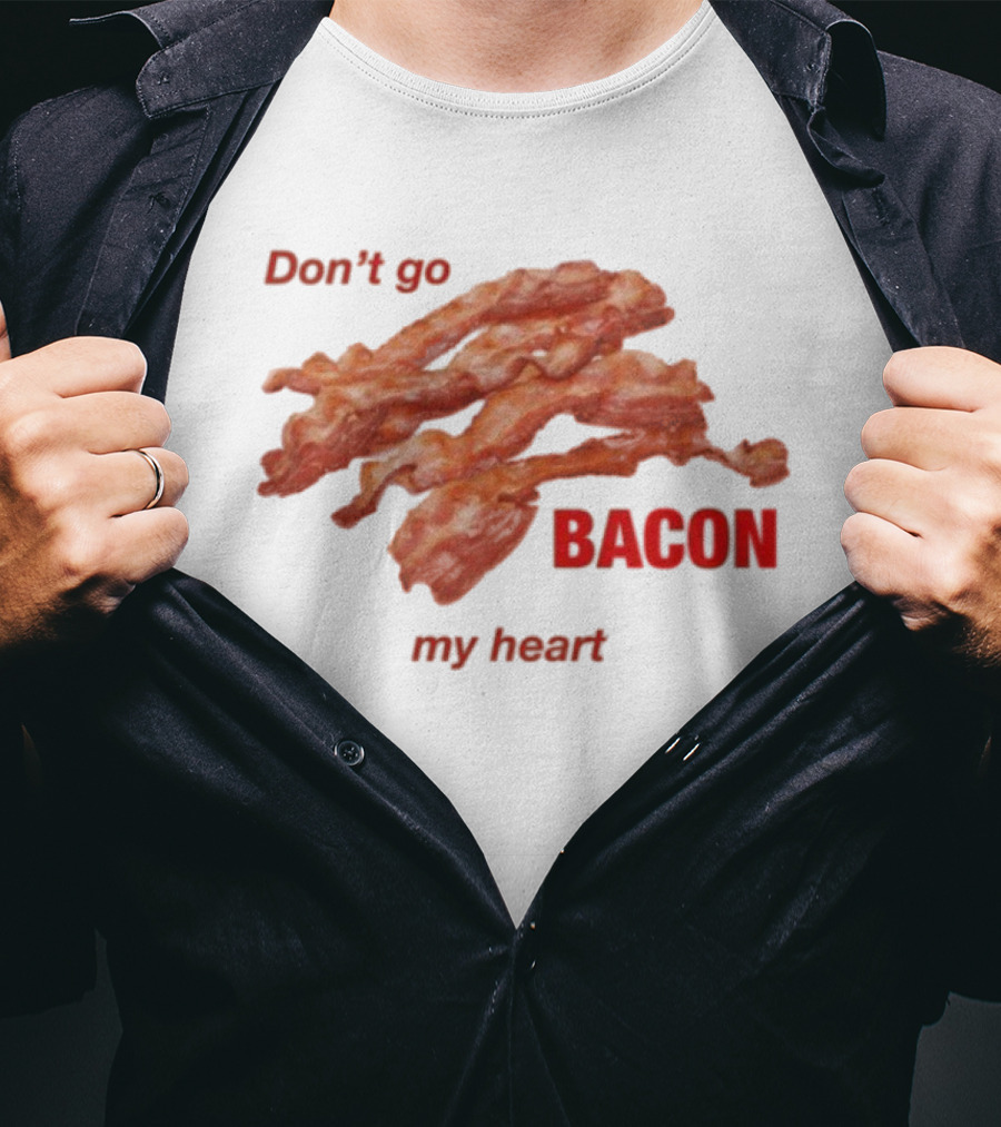 Don't Go Bacon My Heart Bacon Lover Humor T-Shirt
