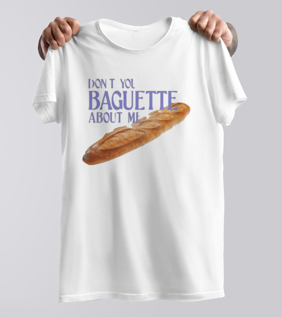 Don’t You Baguette About Me T-Shirt