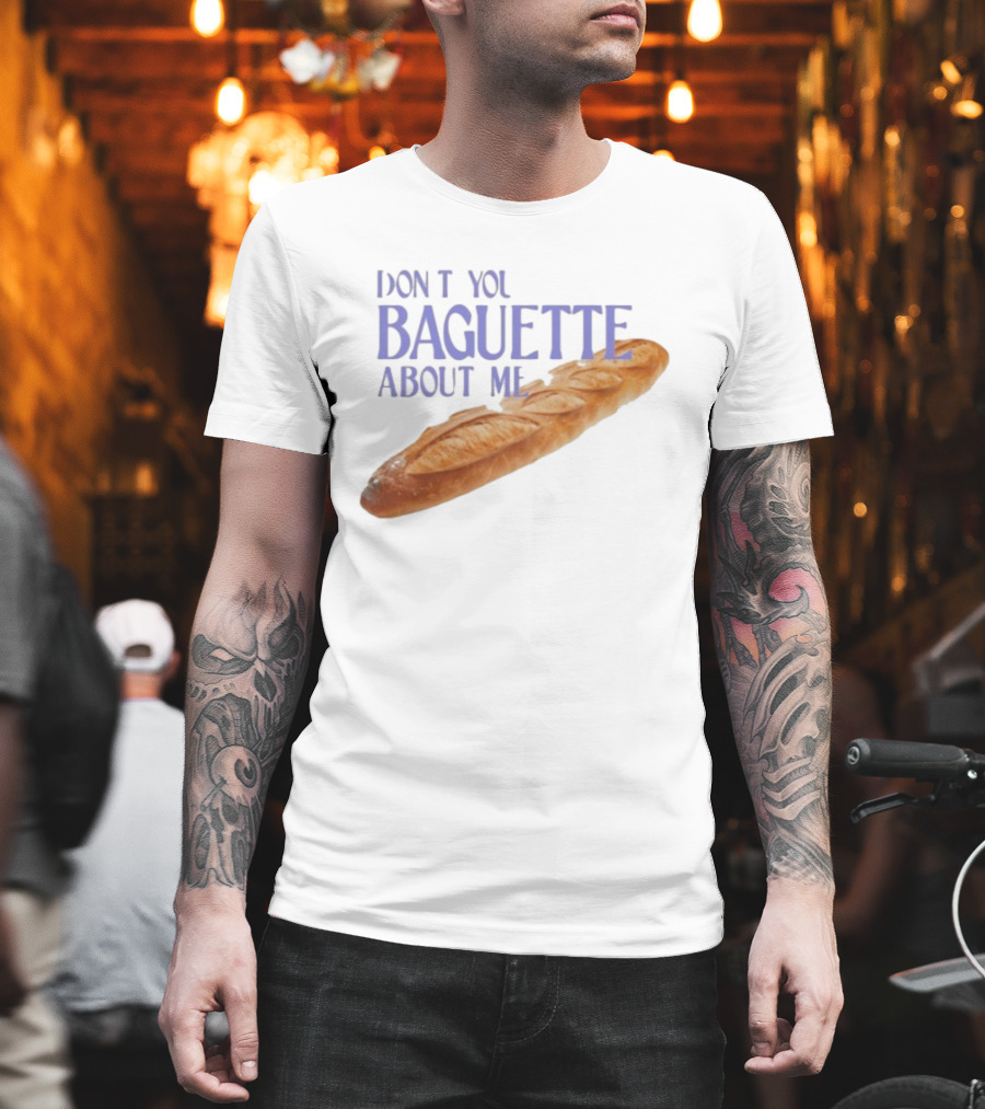 Don’t You Baguette About Me T-Shirt
