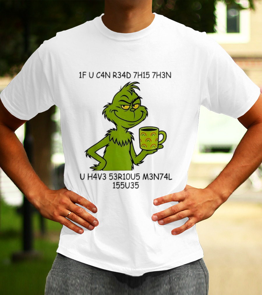 Grinch If U C4n R34d 7h15 7h3n U H4v3 53r10u5 M3n74l 155u35 T-Shirt
