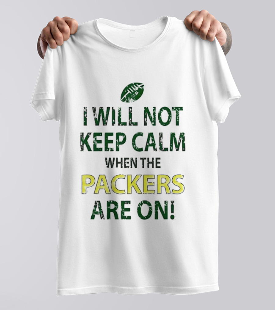 I Will Not Keep Calm When The Packers Are On Football Fans Green Bay Enthusiast T-Shirt