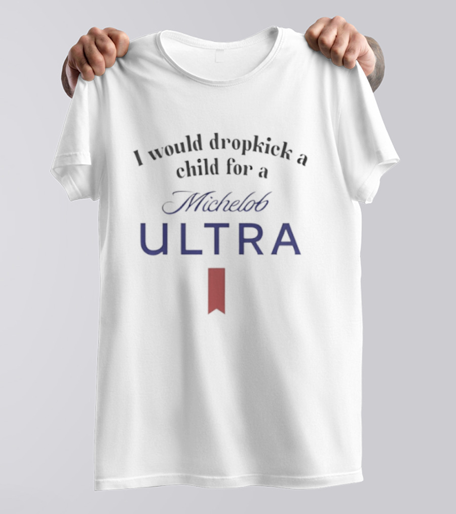 I Would Dropkick A Child For A Michelob Ultra T-Shirt