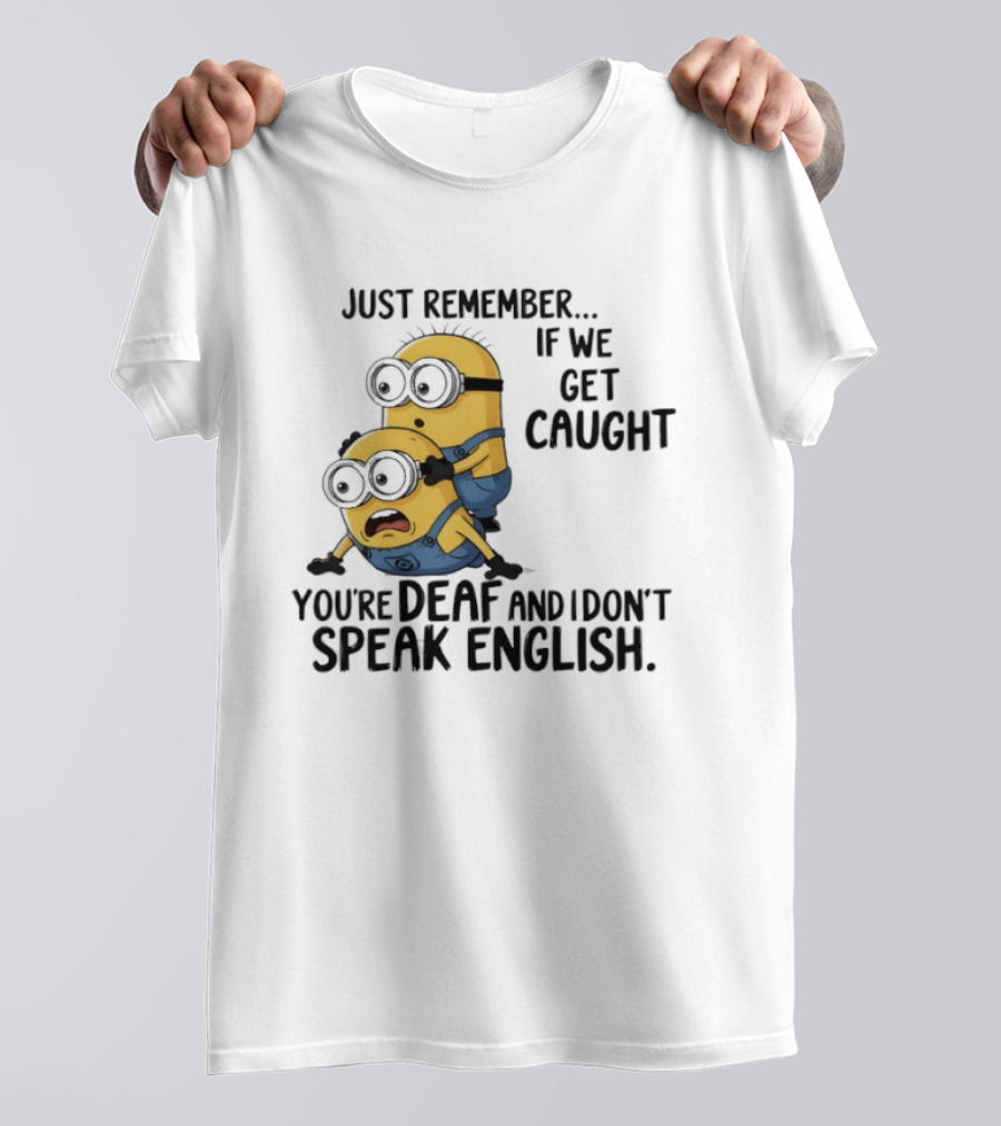 Minion Just Remember If We Get Caught You're Deaf And I Don't Speak English T-Shirt