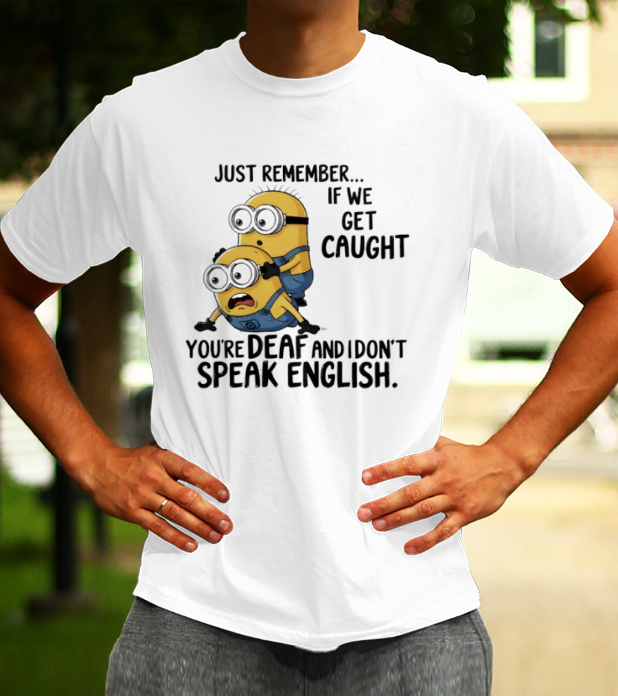 Minion Just Remember If We Get Caught You're Deaf And I Don't Speak English T-Shirt