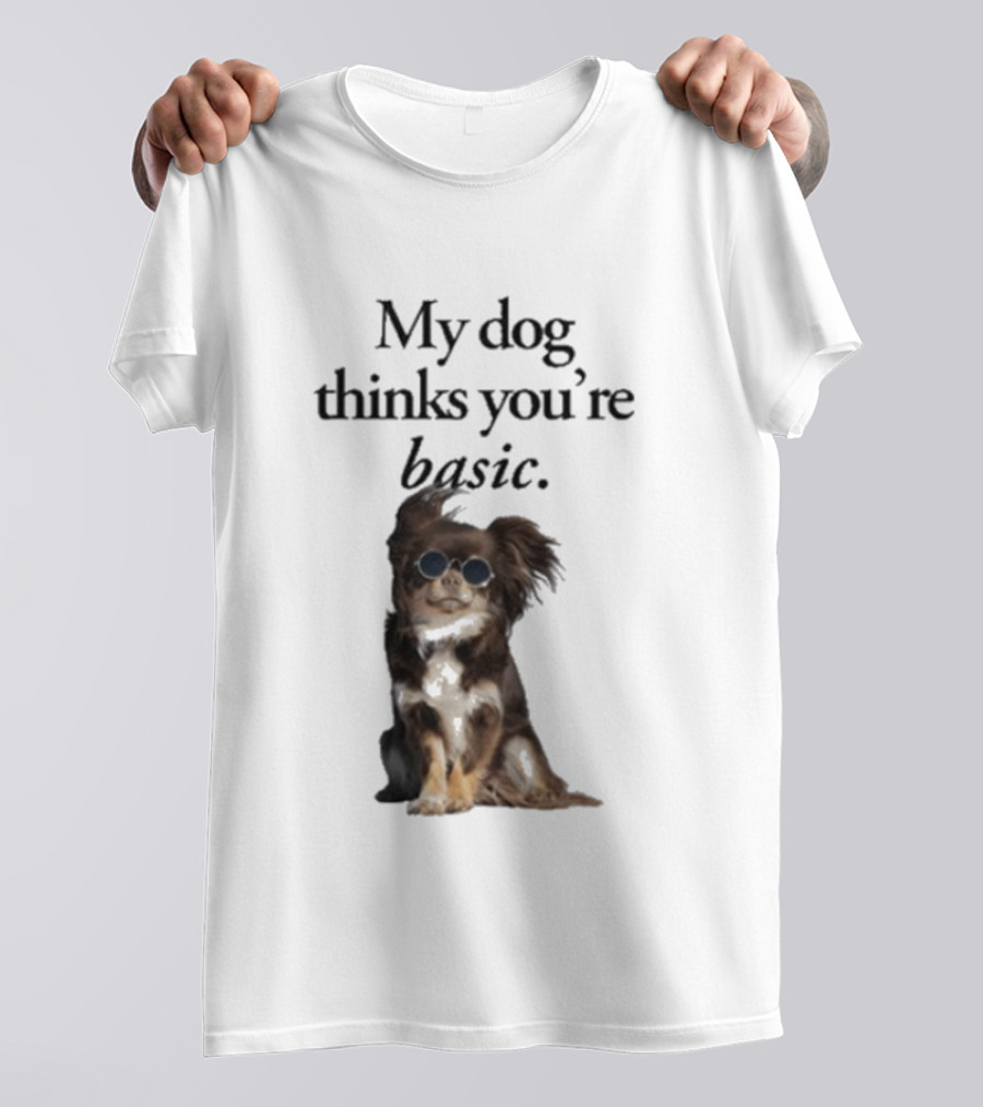 My Dog Thinks You’re Basic T-Shirt