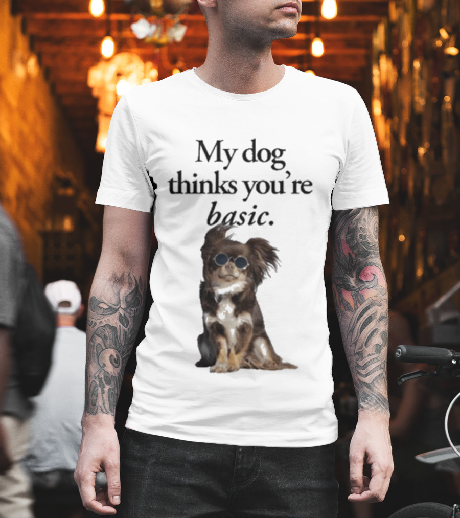My Dog Thinks You’re Basic T-Shirt