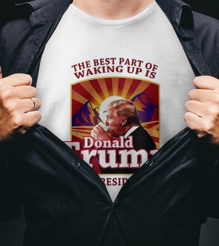 The Best Part Of Waking Up Is Donald Trump Is President Sunburst T-Shirt