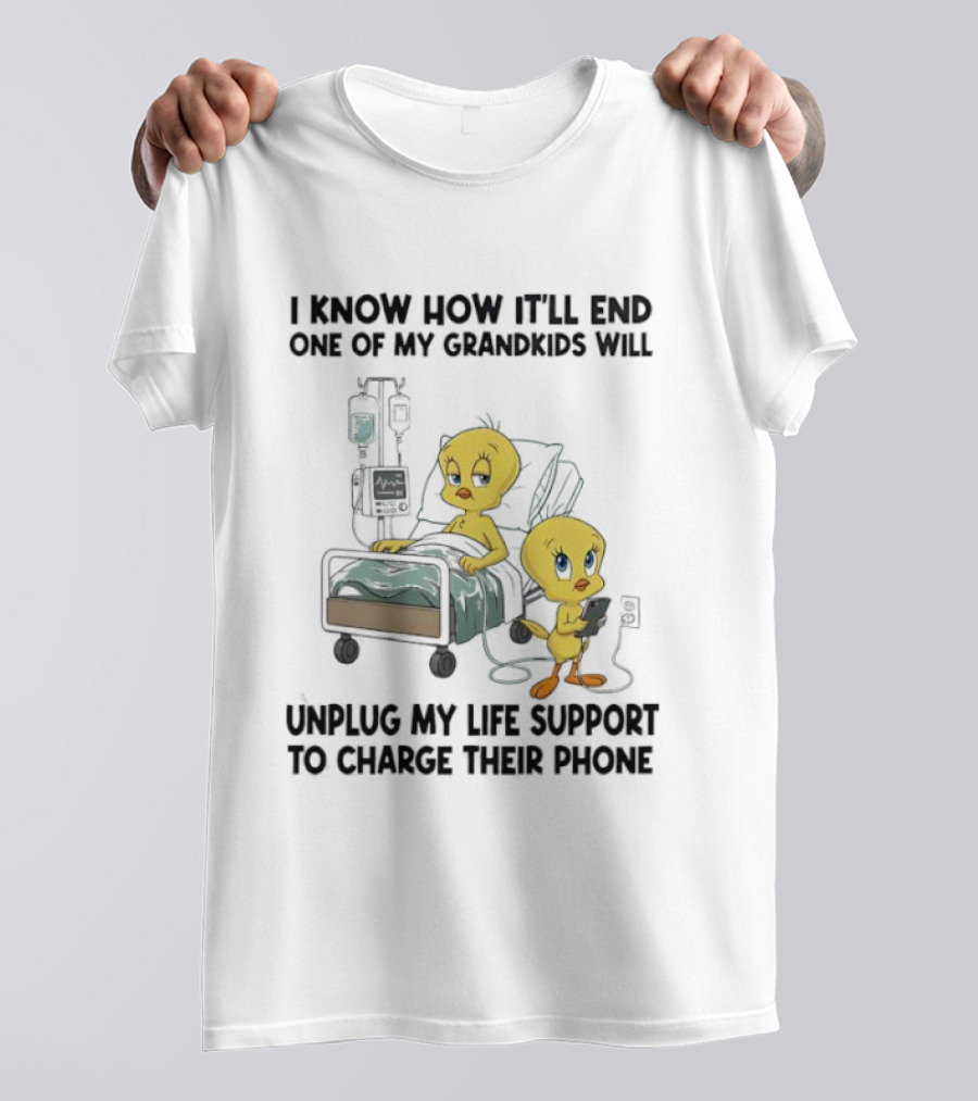 Tweety Bird Know How It’ll End One Of My Grandkids Will Unplug My Life Support To Charge Their Phone T-Shirt