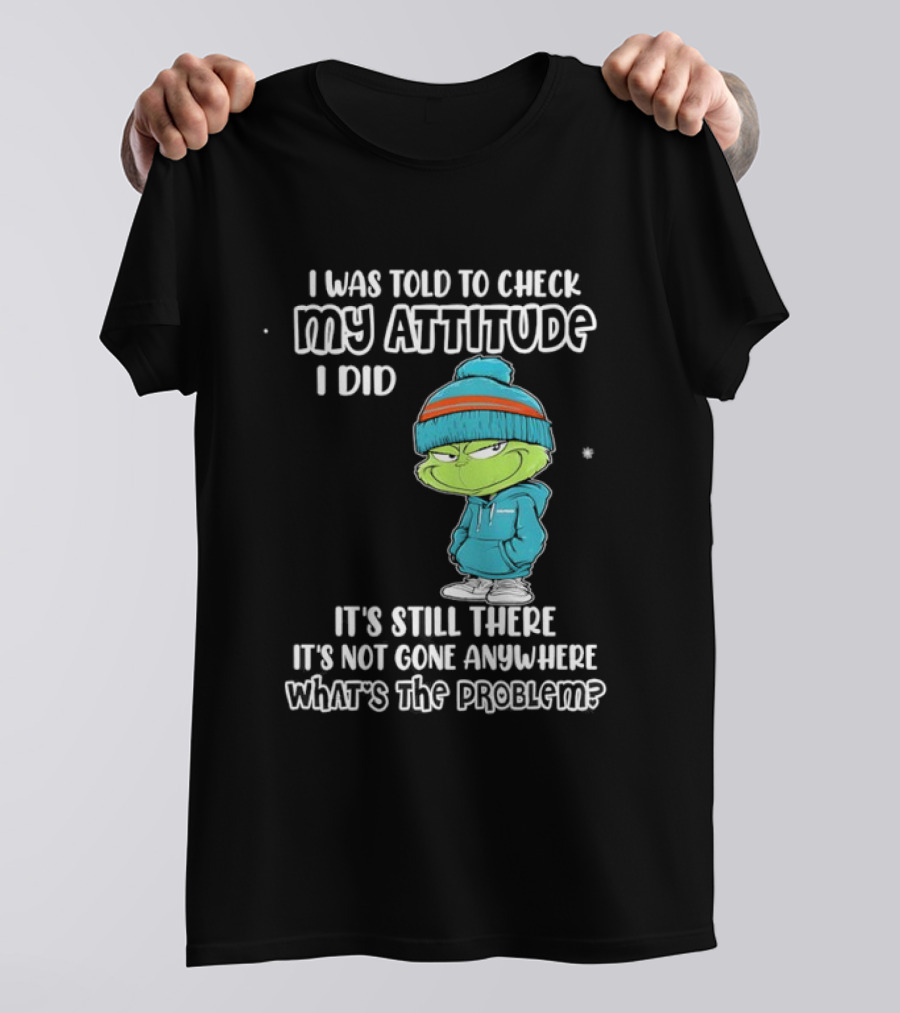 Grinch I Was Told To Check My Attitude It's Still There What's The Problem T-Shirt
