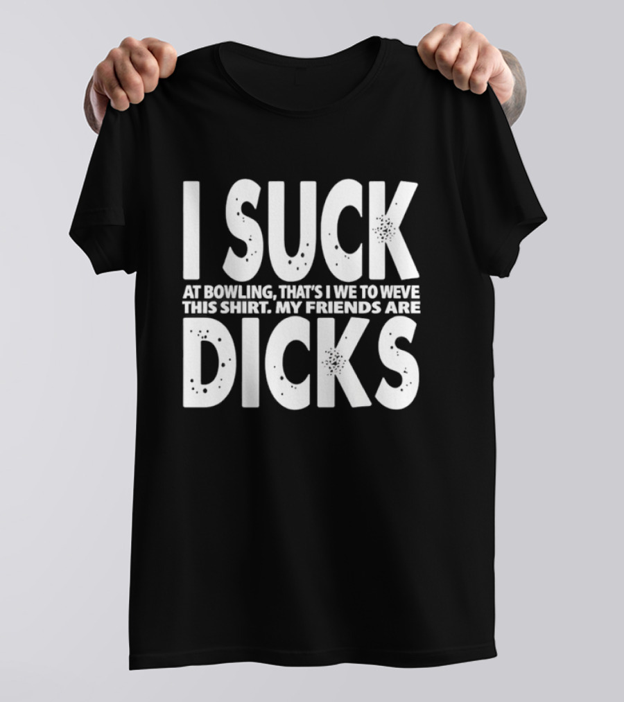 I Suck At Bowling That’s I We To Weve This . My Friends Are Dicks Slogan T-Shirt