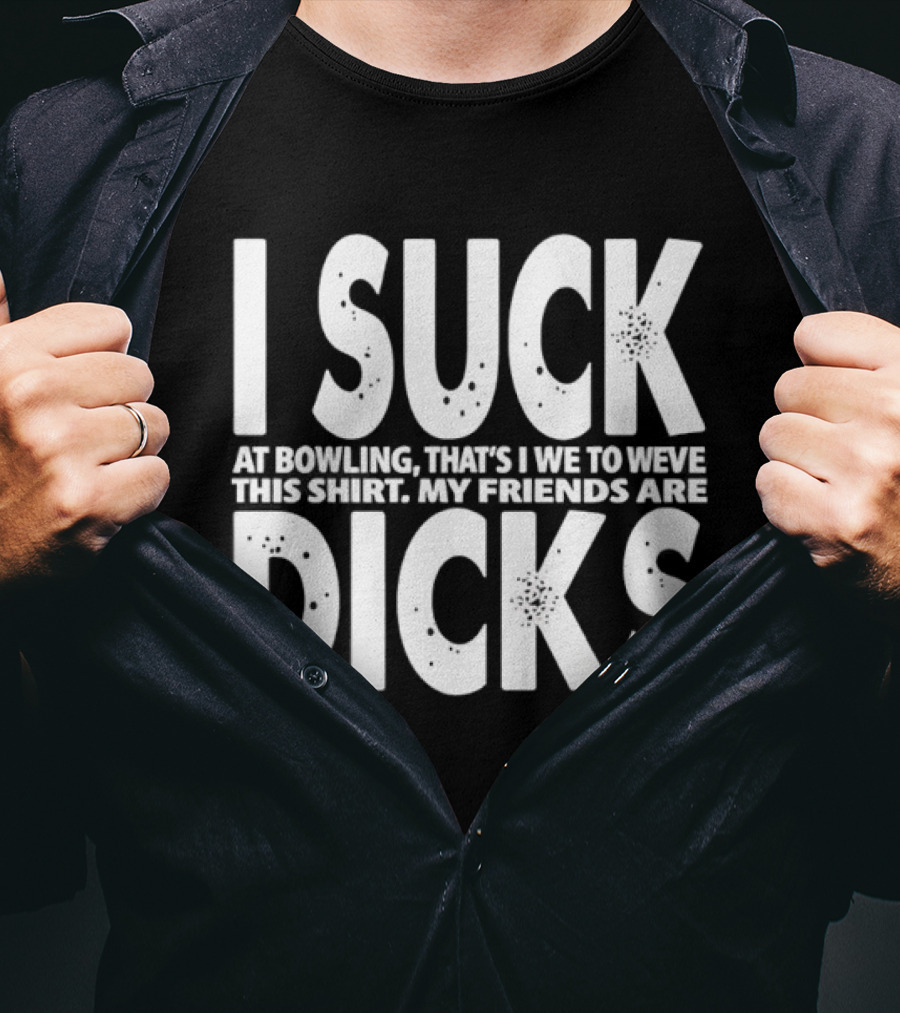 I Suck At Bowling That’s I We To Weve This . My Friends Are Dicks Slogan T-Shirt