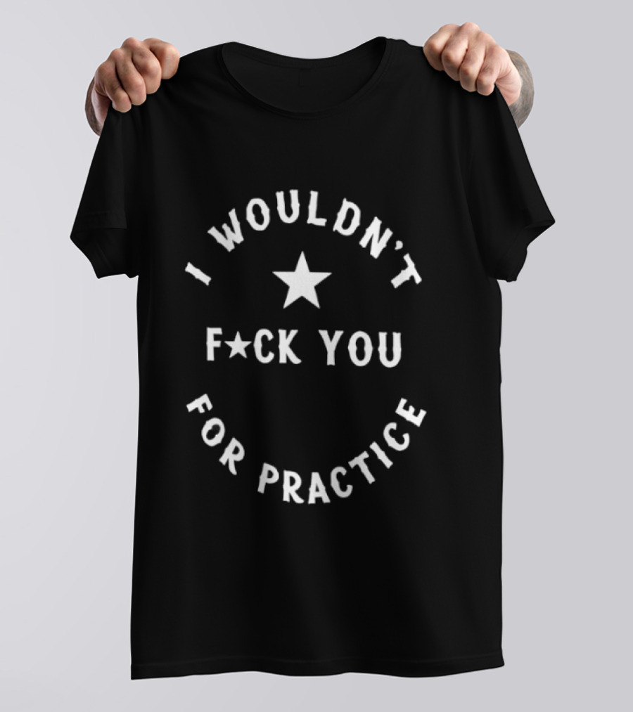 I Wouldn’t Fuck You For Practice Star Graphic T-Shirt