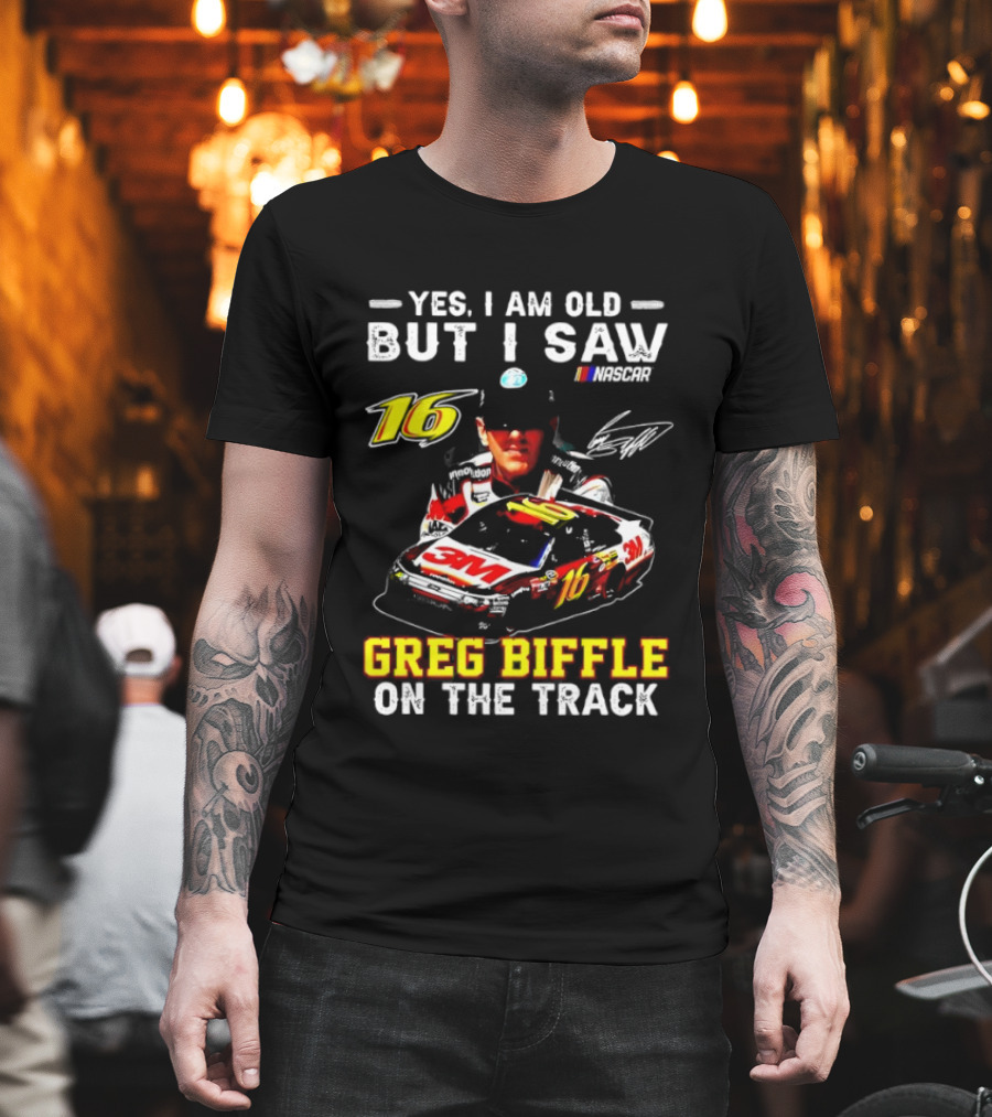 Yes I Am Old But I Saw Greg Biffle Roush Fenway Racing Car 16 On The Track T-Shirt