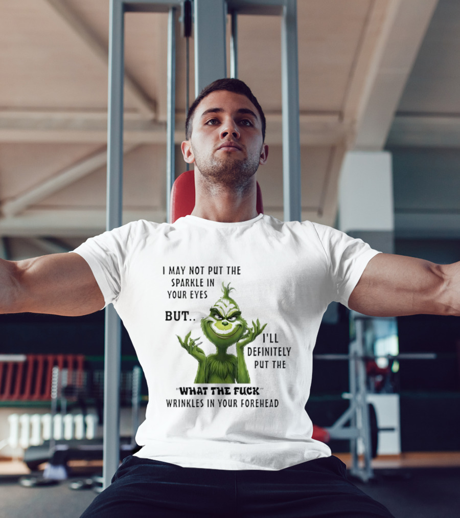 Grinch I'll Definitely Put The What The Fuck Wrinkles In Your Forehead T-Shirt