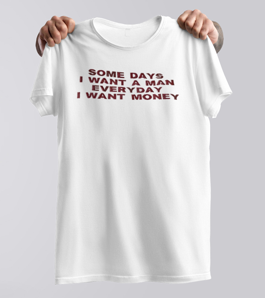 Some Days I Want A Man Everyday I Want Money T-Shirt