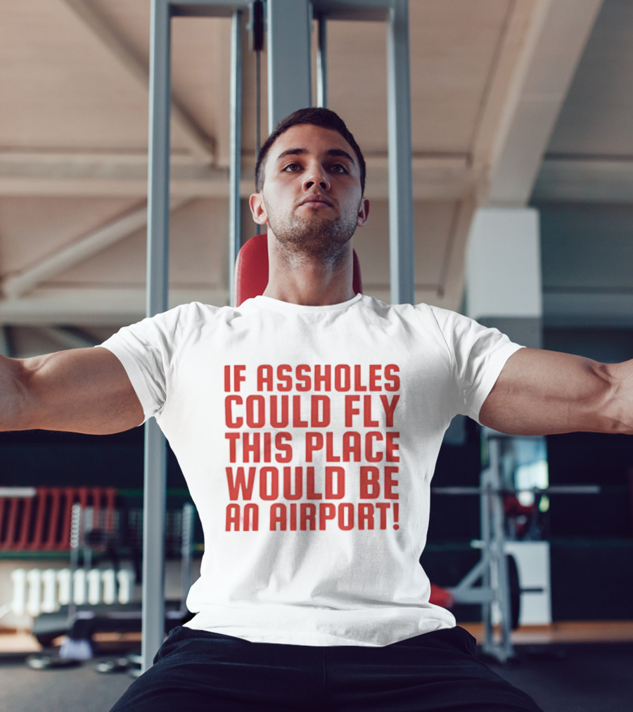 If Assholes Could Fly This Place Would Be An Airport Bold Humorous T-Shirt