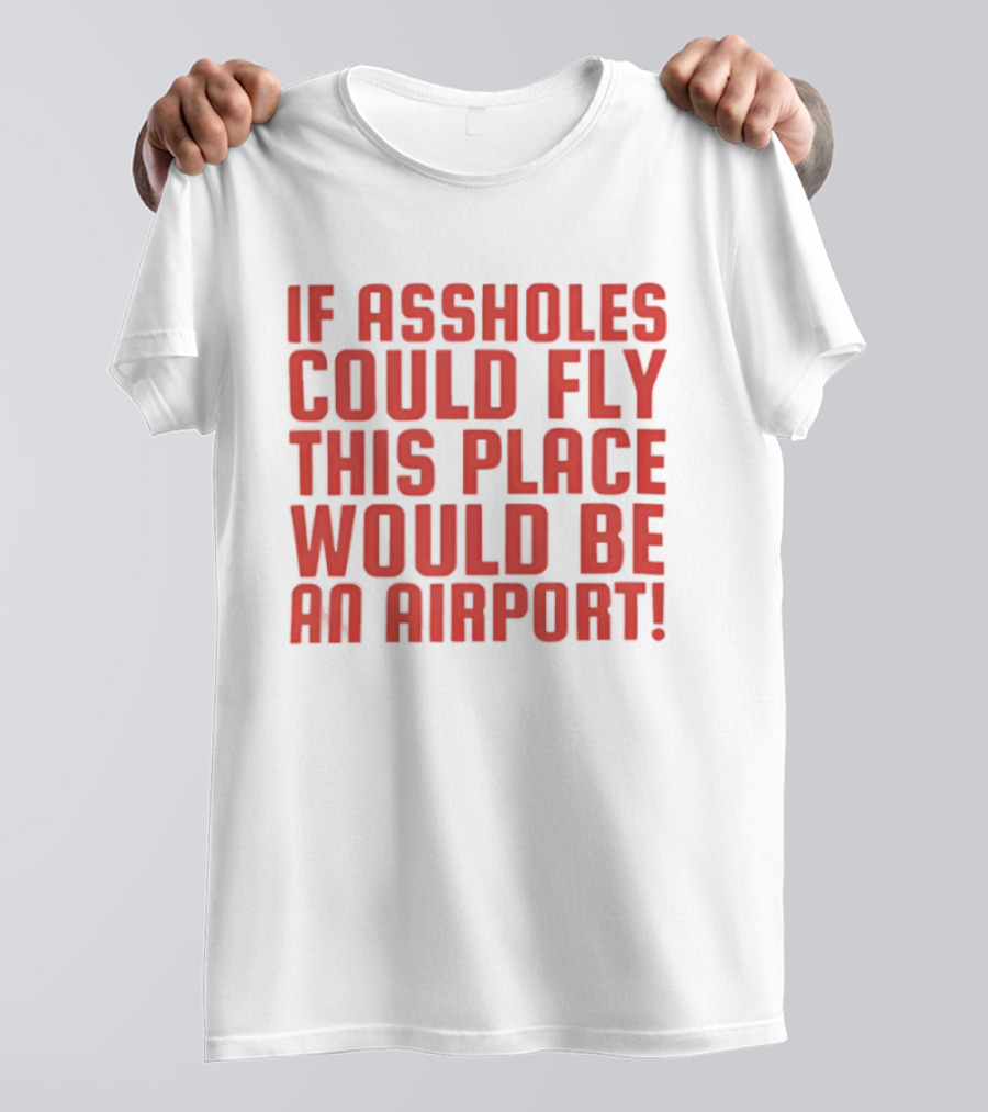 If Assholes Could Fly This Place Would Be An Airport Bold Humorous T-Shirt
