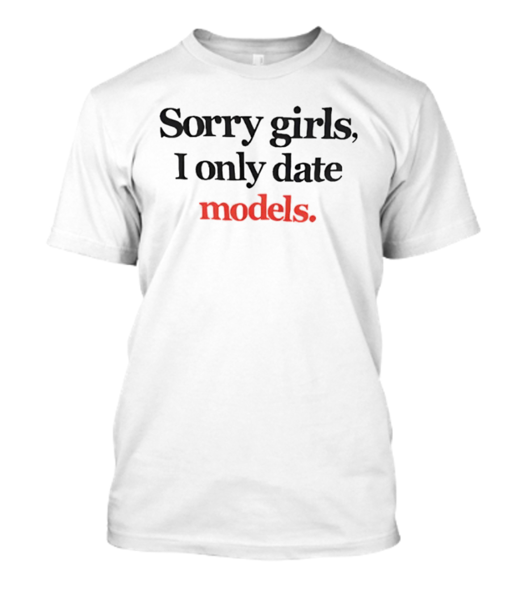Sorry Girls I Only Date Models T-Shirt