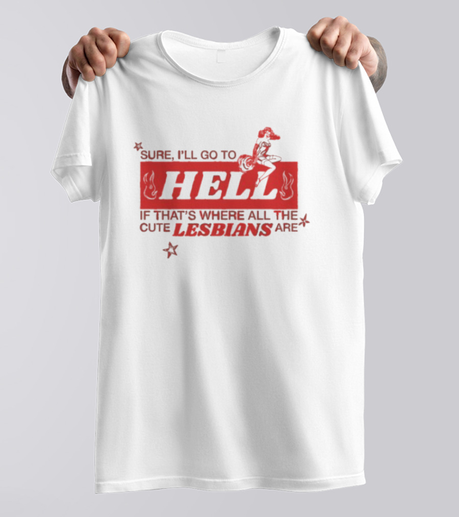 Sure I'll Go To Hell If That's Where All The Cute Lesbians Are T-Shirt
