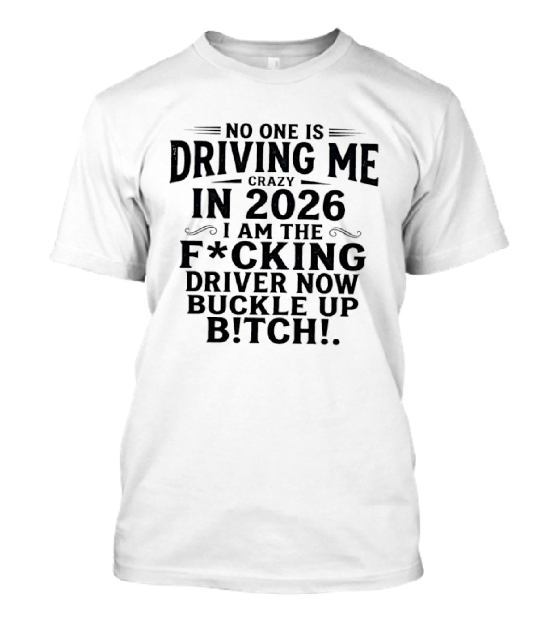 No One Is Driving Me In 2026 I Am The Fucking Driver Now Buckle Up B!tch T-Shirt