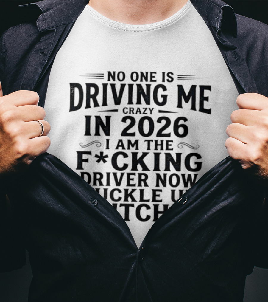 No One Is Driving Me In 2026 I Am The Fucking Driver Now Buckle Up B!tch T-Shirt