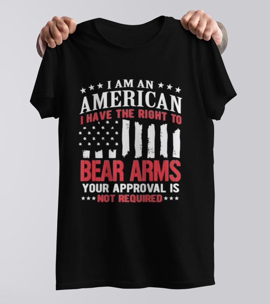 I Am An American I Have The Right To Bear Arms Your Approval Is Not Required Stars And Stripes T-Shirt