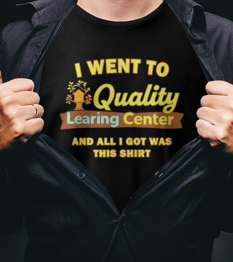 I Went To Quality Learing Center And All I Got Was This T-Shirt