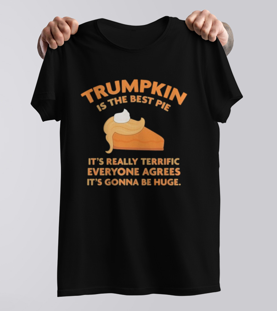 Trumpkin Is The Best Pie It’s Really Terrific Everyone Agrees It’s Gonna Be Huge T-Shirt