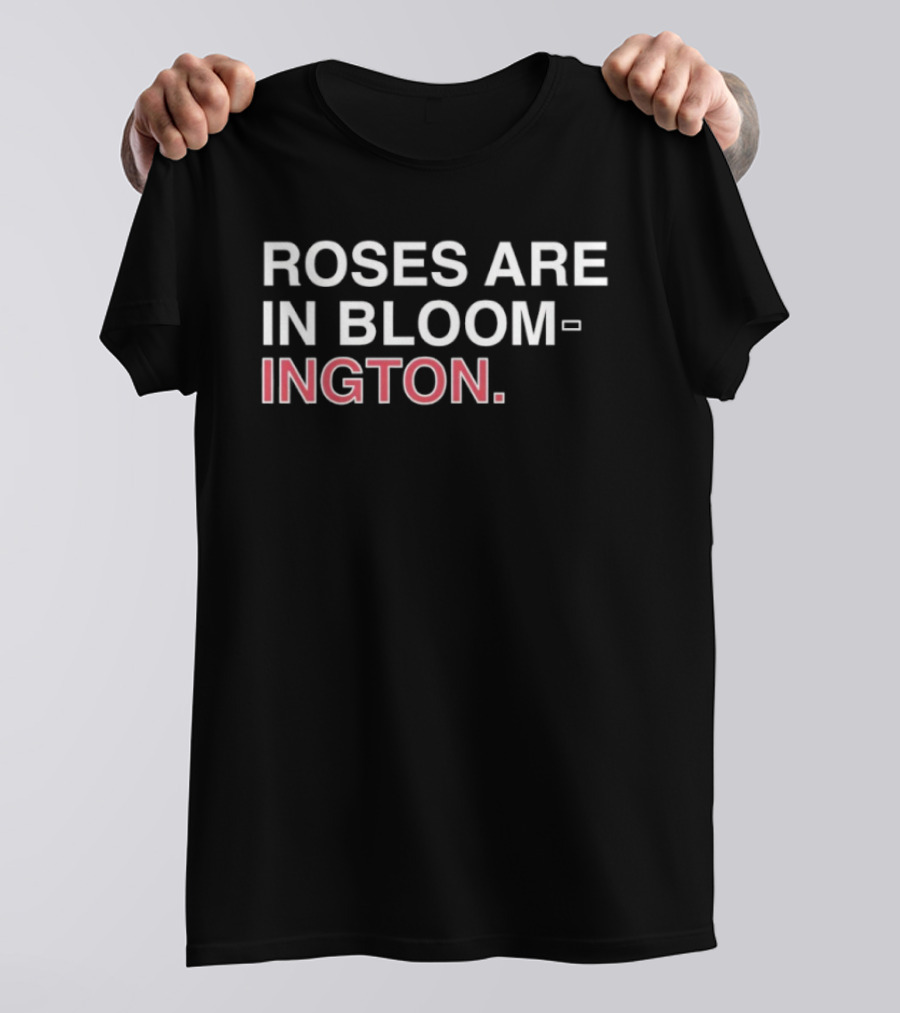 Roses Are In Bloom Ington Text Highlighted With White And Red T-Shirt