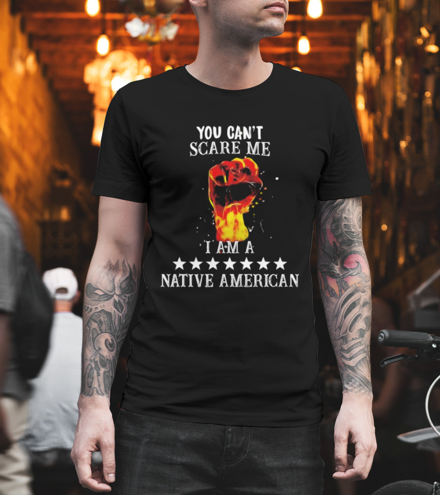 You Can't Scare Me I Am A Native American Fiery Fist T-Shirt