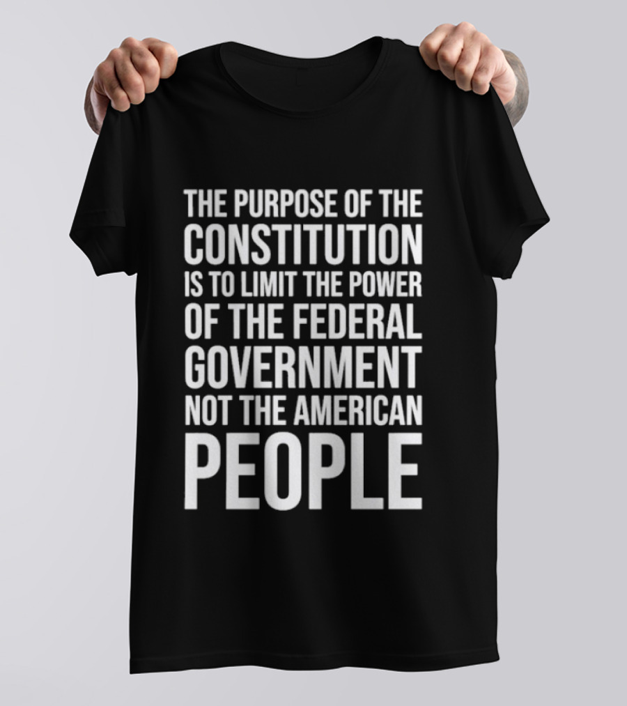 The Purpose Of The Constitution Is To Limit The Power Of The Federal Government Not The American People T-Shirt