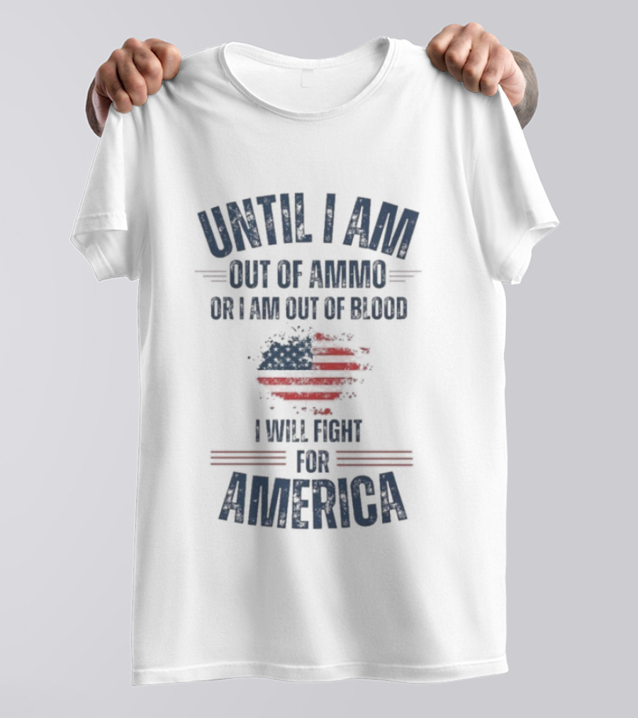 Until I Am Out Of Ammo Or I Am Out Of Blood I Will Fight For America Flag T-Shirt