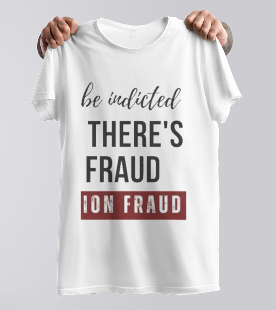 Be Indicted There's Fraud For Fraud Election Fraud T-Shirt