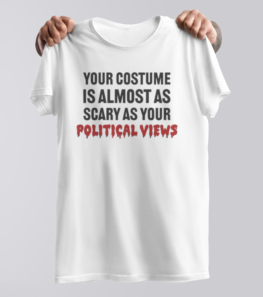 Your Costume Is Almost As Scary As Your Political Views T-Shirt