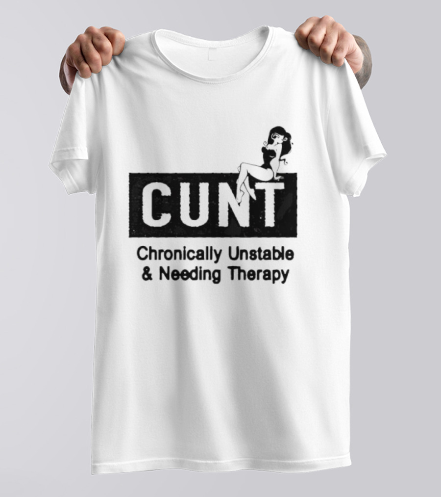 Cunt Chronically Unstable Needing Therapy Woman T-Shirt