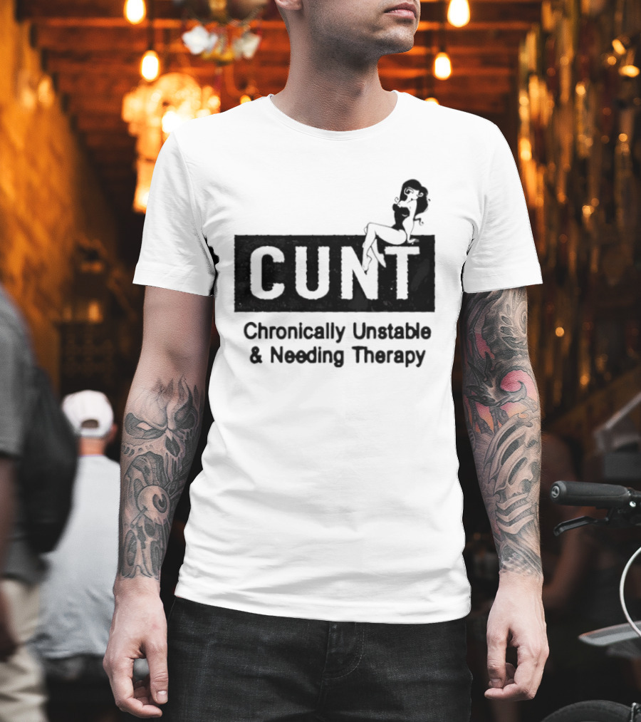 Cunt Chronically Unstable Needing Therapy Woman T-Shirt