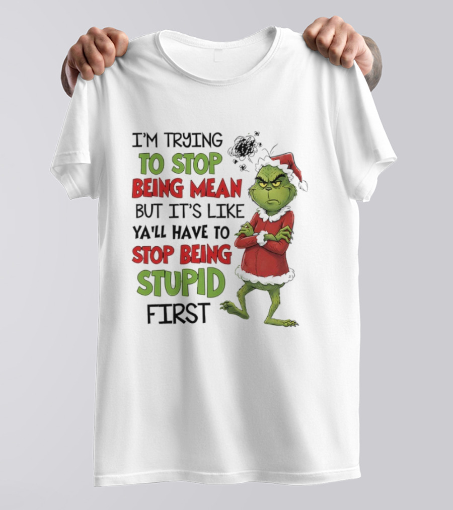 Grinch Santa Suit Trying To Stop Being Mean Stop Being Stupid First T-Shirt