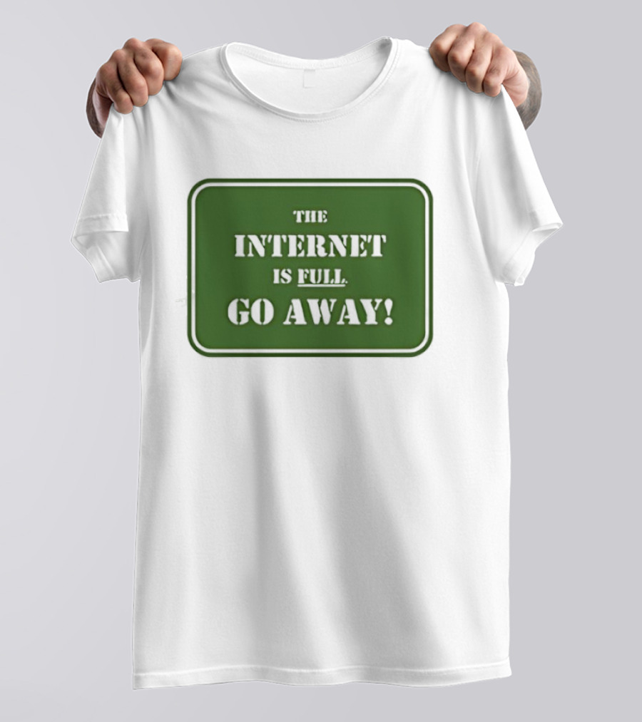 The Internet Is Full Go Away T-Shirt