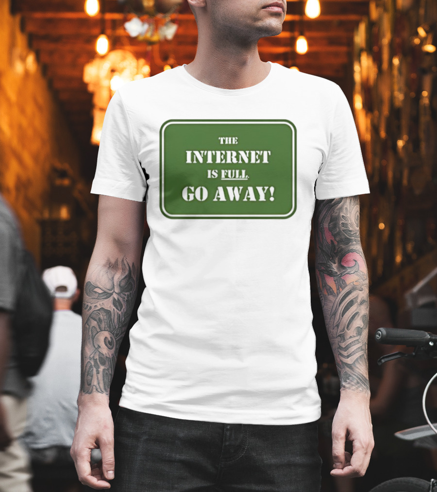 The Internet Is Full Go Away T-Shirt