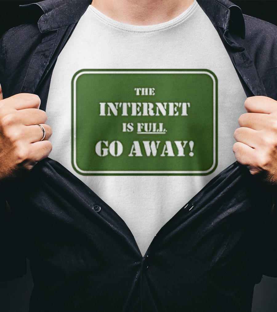 The Internet Is Full Go Away T-Shirt