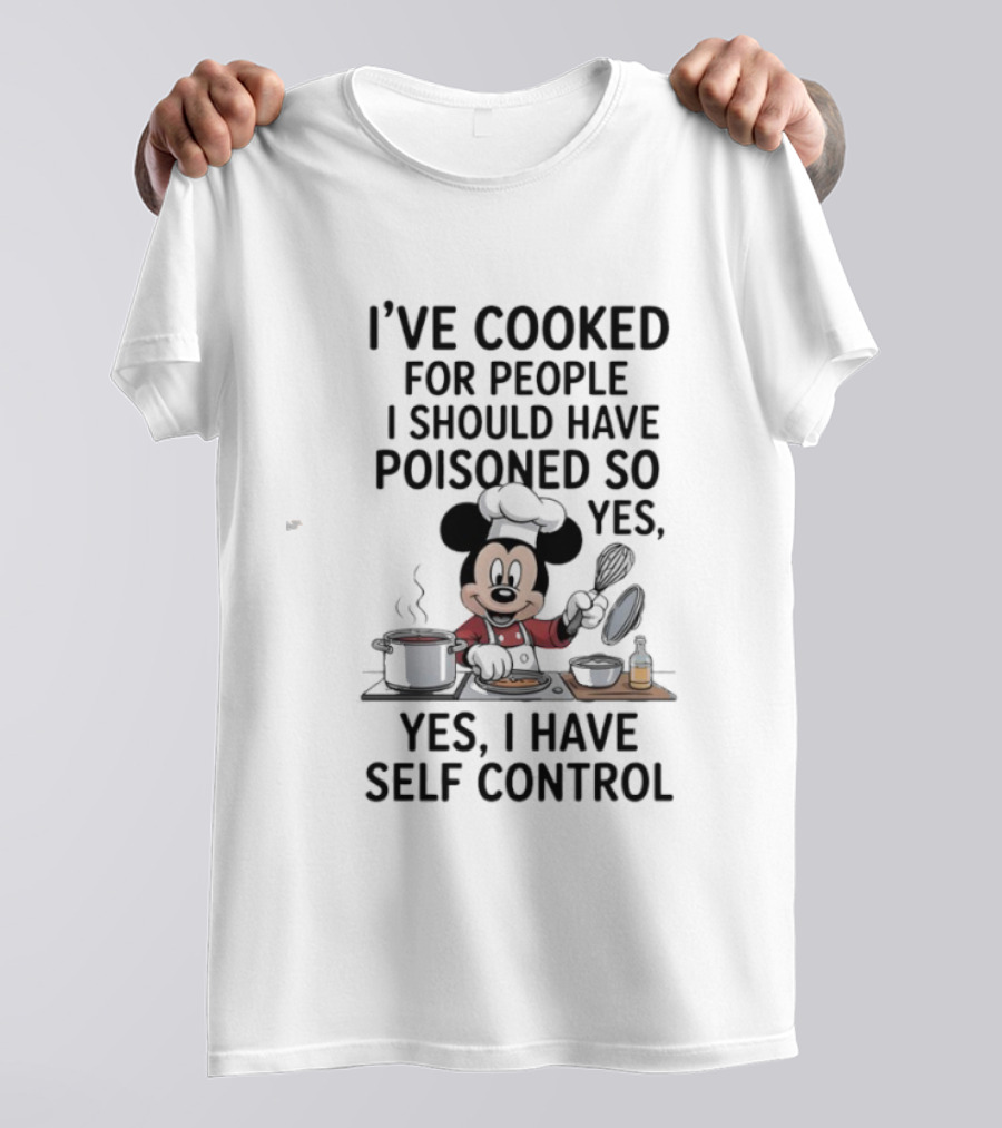 Mickey Cooking I've Cooked For People I Should Have Poisoned So Yes I Have Self Control T-Shirt