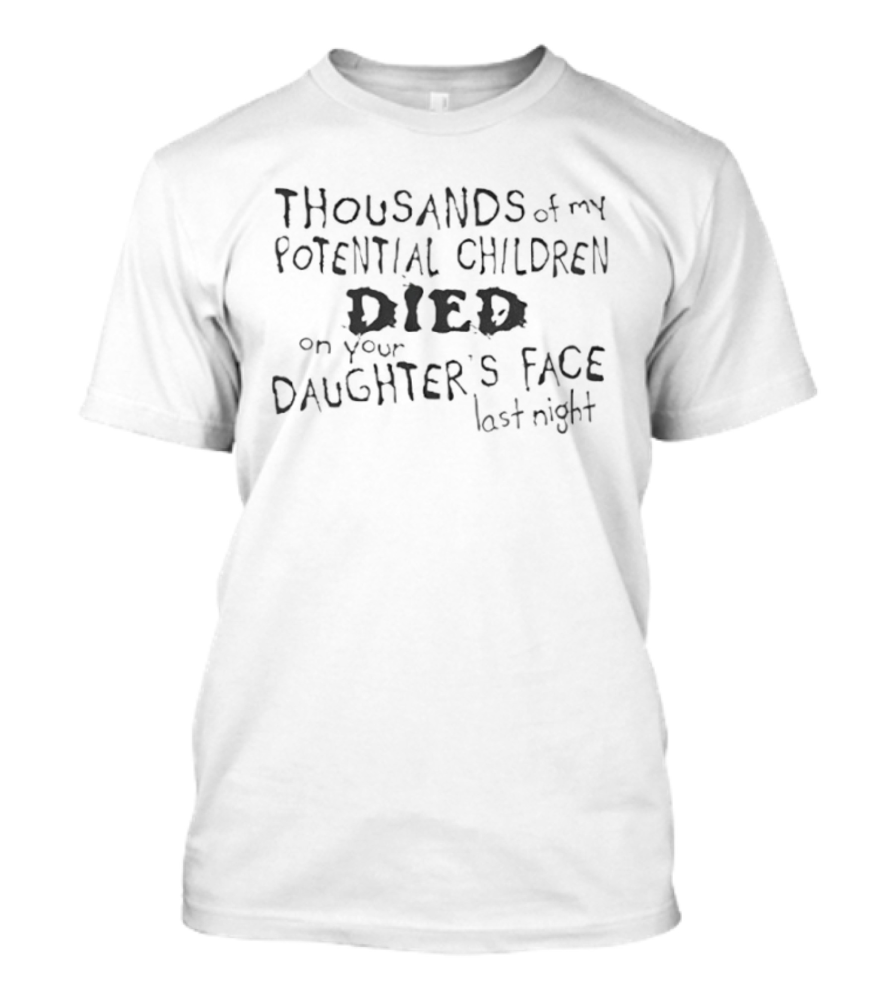Thousands Of My Potential Children Died On Your Daughter’s Face Last Night T-Shirt